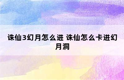 诛仙3幻月怎么进 诛仙怎么卡进幻月洞